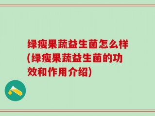 绿瘦果蔬益生菌怎么样(绿瘦果蔬益生菌的功效和作用介绍)