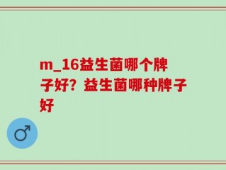 m_16益生菌哪个牌子好？益生菌哪种牌子好