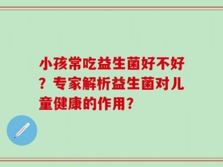 小孩常吃益生菌好不好？专家解析益生菌对儿童健康的作用？
