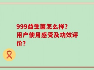 999益生菌怎么样？用户使用感受及功效评价？