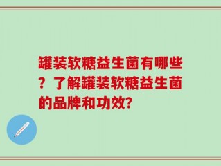 罐装软糖益生菌有哪些？了解罐装软糖益生菌的品牌和功效？