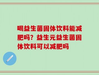 喝益生菌固体饮料能减肥吗？益生元益生菌固体饮料可以减肥吗