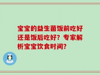 宝宝的益生菌饭前吃好还是饭后吃好？专家解析宝宝饮食时间？