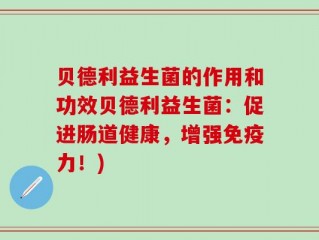 贝德利益生菌的作用和功效贝德利益生菌：促进肠道健康，增强免疫力！)