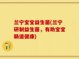 兰宁宝宝益生菌(兰宁研制益生菌，有助宝宝肠道健康)