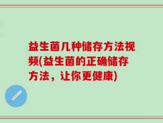 益生菌几种储存方法视频(益生菌的正确储存方法，让你更健康)