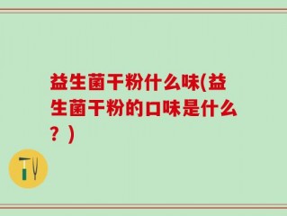 益生菌干粉什么味(益生菌干粉的口味是什么？)