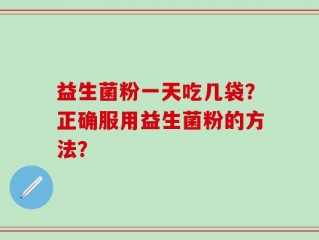 益生菌粉一天吃几袋？正确服用益生菌粉的方法？