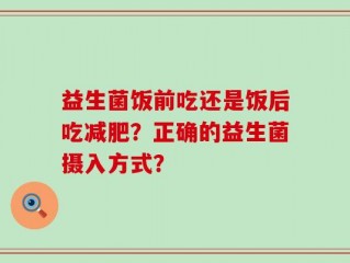 益生菌饭前吃还是饭后吃减肥？正确的益生菌摄入方式？