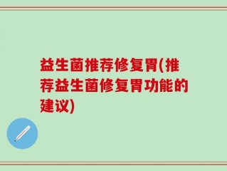 益生菌推荐修复胃(推荐益生菌修复胃功能的建议)