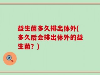 益生菌多久排出体外(多久后会排出体外的益生菌？)