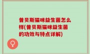 普贝斯猫咪益生菌怎么样(普贝斯猫咪益生菌的功效与特点详解)