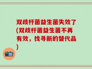 双歧杆菌益生菌失效了(双歧杆菌益生菌不再有效，找寻新的替代品)