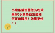 小紫条益生菌怎么吃效果好(小紫条益生菌如何正确服用？效果更佳！)