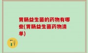 胃肠益生菌的药物有哪些(胃肠益生菌药物清单)