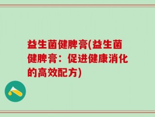 益生菌健脾膏(益生菌健脾膏：促进健康消化的高效配方)