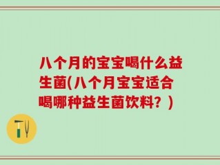 八个月的宝宝喝什么益生菌(八个月宝宝适合喝哪种益生菌饮料？)