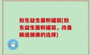 敖东益生菌粉罐装(敖东益生菌粉罐装，改善肠道健康的选择)