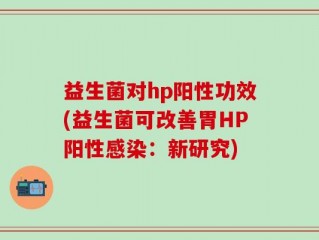 益生菌对hp阳性功效(益生菌可改善胃HP阳性感染：新研究)