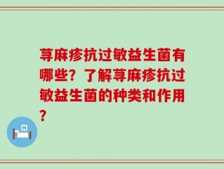 荨麻疹抗过敏益生菌有哪些？了解荨麻疹抗过敏益生菌的种类和作用？