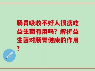肠胃吸收不好人很瘦吃益生菌有用吗？解析益生菌对肠胃健康的作用？