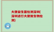 大便益生菌检测深圳(深圳进行大便微生物检测)