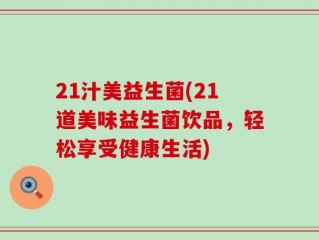21汁美益生菌(21道美味益生菌饮品，轻松享受健康生活)