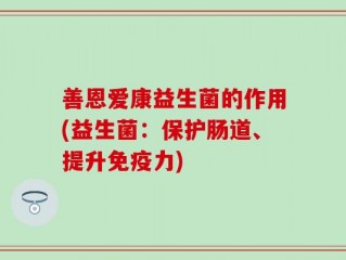 善恩爱康益生菌的作用(益生菌：保护肠道、提升免疫力)