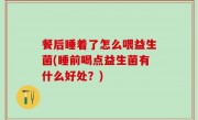 餐后睡着了怎么喂益生菌(睡前喝点益生菌有什么好处？)