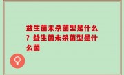 益生菌未杀菌型是什么？益生菌未杀菌型是什么菌