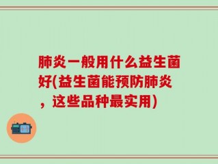 肺炎一般用什么益生菌好(益生菌能预防肺炎，这些品种最实用)