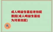 成人喝益生菌后老放屁原因(成人喝益生菌后为何易放屁)