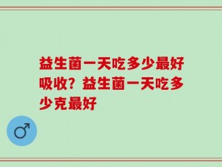 益生菌一天吃多少最好吸收？益生菌一天吃多少克最好