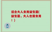 适合大人食用益生菌(益生菌，大人也需食用！)