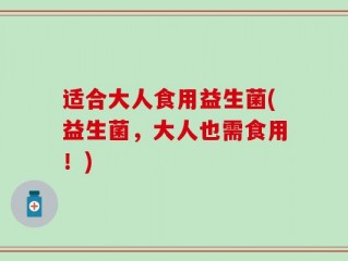 适合大人食用益生菌(益生菌，大人也需食用！)