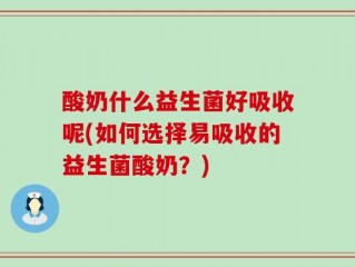 酸奶什么益生菌好吸收呢(如何选择易吸收的益生菌酸奶？)