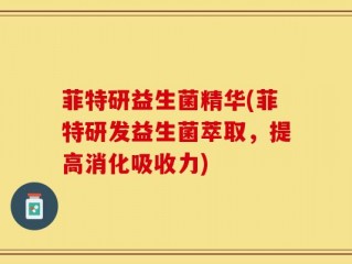 菲特研益生菌精华(菲特研发益生菌萃取，提高消化吸收力)