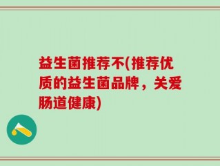 益生菌推荐不(推荐优质的益生菌品牌，关爱肠道健康)