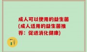 成人可以使用的益生菌(成人适用的益生菌推荐：促进消化健康)