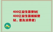 400亿益生菌便秘(400亿益生菌缓解便秘，惠及消费者)