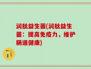 润肽益生菌(润肽益生菌：提高免疫力，维护肠道健康)