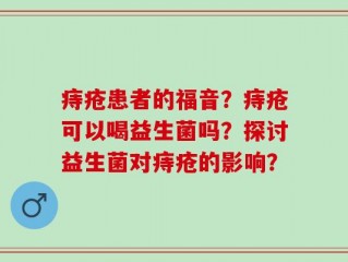 痔疮患者的福音？痔疮可以喝益生菌吗？探讨益生菌对痔疮的影响？