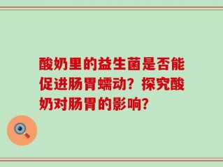 酸奶里的益生菌是否能促进肠胃蠕动？探究酸奶对肠胃的影响？