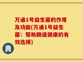 万通1号益生菌的作用及功能(万通1号益生菌：帮助肠道健康的有效选择)