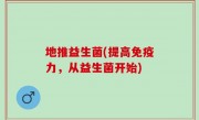 地推益生菌(提高免疫力，从益生菌开始)