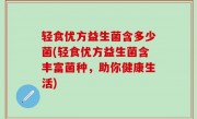 轻食优方益生菌含多少菌(轻食优方益生菌含丰富菌种，助你健康生活)