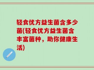 轻食优方益生菌含多少菌(轻食优方益生菌含丰富菌种，助你健康生活)