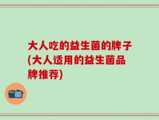 大人吃的益生菌的牌子(大人适用的益生菌品牌推荐)