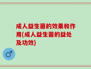 成人益生菌的效果和作用(成人益生菌的益处及功效)
