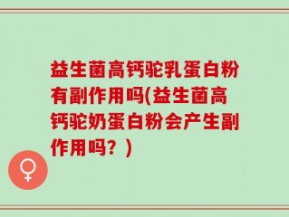 益生菌高钙驼乳蛋白粉有副作用吗(益生菌高钙驼奶蛋白粉会产生副作用吗？)